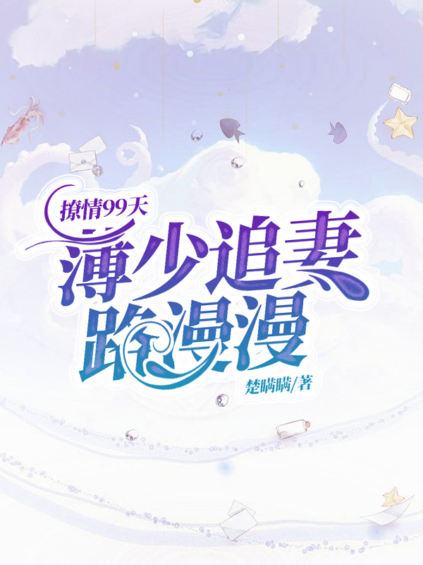 撩情99天,薄少追妻路漫漫陆七七薄宸初