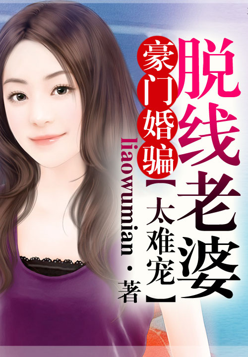 豪门婚骗,脱线老婆太难宠