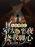 女扮男装后,室友他半夜挠我脚心