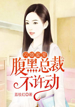闪婚蜜爱:腹黑总裁不许动