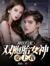 神医归来,双胞胎女神爱上我