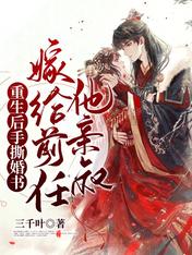 重生后手撕婚书,嫁给前任他亲叔