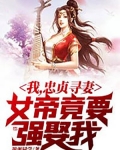 我,忠贞寻妻,女帝竟要强娶我