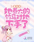 重生后,她养大的竹马对她下手了
