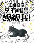 豹在兽世,总有雌兽觊觎我!