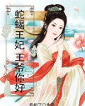 蛇蝎王妃王爷你好