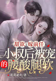 强制锁婚!被前任小叔撩宠诱哄