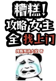 糟糕!攻略女主全找上门