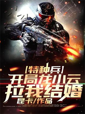 特种兵:开局龙小云拉我结婚