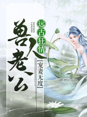 远古狂情:兽人老公宠妻无度