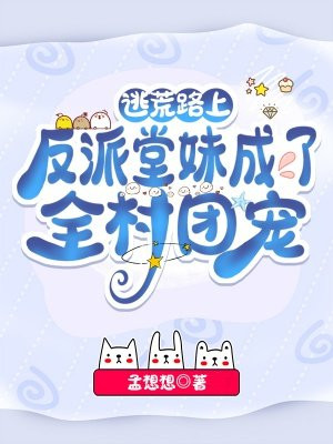 逃荒路上:反派堂妹成了全村团宠