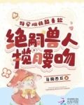 好孕雌性超香软,绝嗣兽人揽腰吻 目录